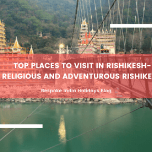 Top Places to visit in Rishikesh- Religious and Adventurous Rishikesh